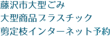 藤沢市大型ごみ、大型プラスチック、剪定枝インターネット申込