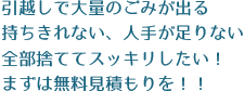 引越しで大量のごみが出る。持ちきれない、人手が足りない、全部捨ててスッキリしたり。まずは無料見積もりを